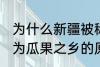 为什么新疆被称为瓜果之乡 新疆被称为瓜果之乡的原因