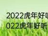 2022虎年好听的男宝宝名字 有哪些2022虎年好听的男宝宝名字