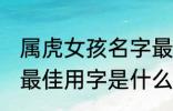 属虎女孩名字最佳用字 属虎女孩名字最佳用字是什么