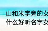 山和米字旁的女孩名字 山和米字旁有什么好听名字女生