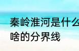 秦岭淮河是什么的分界线 秦岭淮河是啥的分界线