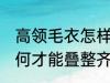 高领毛衣怎样才能叠整齐 高领毛衣如何才能叠整齐