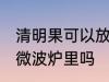 清明果可以放微波炉里吗 清明果能放微波炉里吗