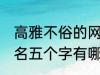 高雅不俗的网名五个字 高雅不俗的网名五个字有哪些