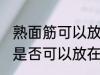 熟面筋可以放在冷冻室冷冻吗 熟面筋是否可以放在冷冻室冷冻