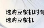 选购豆浆机时有哪些技巧 有哪些技巧选购豆浆机