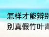 怎样才能辨别真假竹叶青 如何才能辨别真假竹叶青