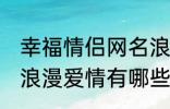 幸福情侣网名浪漫爱情 幸福情侣网名浪漫爱情有哪些