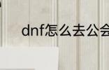 dnf怎么去公会 dnf如何去公会