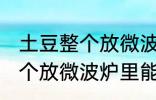 土豆整个放微波炉里可以烤吗 土豆整个放微波炉里能烤吗