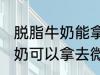 脱脂牛奶能拿去微波炉加热吗 脱脂牛奶可以拿去微波炉加热吗