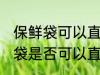 保鲜袋可以直接放微波炉加热吗 保鲜袋是否可以直接放微波炉加热