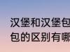 汉堡和汉堡包有什么区别 汉堡和汉堡包的区别有哪些