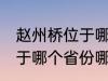 赵州桥位于哪个省份哪个县 赵州桥属于哪个省份哪个县