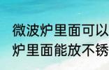 微波炉里面可以放不锈钢盆子吗 微波炉里面能放不锈钢盆子吗