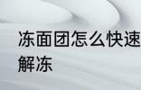 冻面团怎么快速解冻 冻面团如何快速解冻