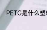 PETG是什么塑料 PETG是啥塑料