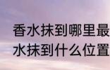 香水抹到哪里最好最能散发出香味 香水抹到什么位置最好最能散发出香味