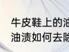 牛皮鞋上的油渍怎么去除 牛皮鞋上的油渍如何去除