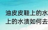 油皮皮鞋上的水渍怎么去除 油皮皮鞋上的水渍如何去除