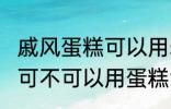 戚风蛋糕可以用sp蛋糕油吗 戚风蛋糕可不可以用蛋糕油