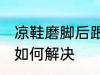 凉鞋磨脚后跟怎么解决 凉鞋磨脚后跟如何解决