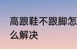 高跟鞋不跟脚怎么办 高跟鞋不跟脚怎么解决