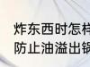 炸东西时怎样防止油溢出锅 炸东西时防止油溢出锅的方法