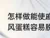 怎样做能使戚风蛋糕容易脱模 能使戚风蛋糕容易脱模的方法