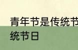 青年节是传统节日吗 青年节是不是传统节日