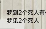 梦到2个死人有什么兆头 睡觉的时候梦见2个死人