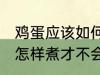 鸡蛋应该如何煮才不会裂开 鸡蛋应该怎样煮才不会裂开