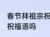 春节拜祖宗祝福语 你知道春节拜祖宗祝福语吗