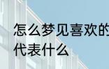 怎么梦见喜欢的人 梦见自己喜欢的人代表什么