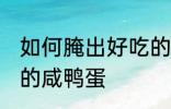 如何腌出好吃的咸鸭蛋 这么腌出好吃的咸鸭蛋