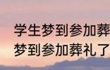 学生梦到参加葬礼了有什么兆头 学生梦到参加葬礼了有哪些兆头