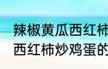 辣椒黄瓜西红柿怎么炒好吃 辣椒黄瓜西红柿炒鸡蛋的做法