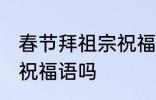 春节拜祖宗祝福语 你知道春节拜祖宗祝福语吗