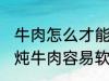 牛肉怎么才能煮的很烂很好吃啊 如何炖牛肉容易软烂