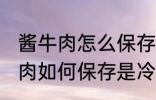 酱牛肉怎么保存是冷冻还是冷藏 酱牛肉如何保存是冷冻还是冷藏