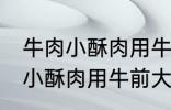 牛肉小酥肉用牛的哪个部位的肉 牛肉小酥肉用牛前大腿的肉对吗
