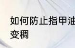 如何防止指甲油变稠 怎么避免指甲油变稠