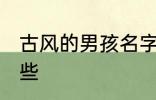 古风的男孩名字 古风的男孩名字有哪些