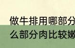 做牛排用哪部分肉比较嫩 做牛排用什么部分肉比较嫩