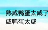 熟咸鸭蛋太咸了怎么办呢 如何解决熟咸鸭蛋太咸