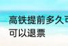 高铁提前多久可以退票 高铁提前几天可以退票