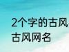 2个字的古风名字 比较好听的两个字古风网名