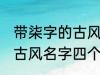 带柒字的古风名字四个字 儒雅温厚的古风名字四个字