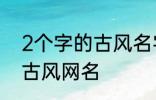 2个字的古风名字 比较好听的两个字古风网名