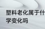 塑料老化属于什么变化 塑料老化是化学变化吗